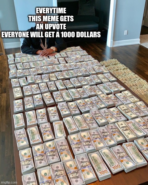 Floyd Mayweather Money | EVERYTIME THIS MEME GETS AN UPVOTE EVERYONE WILL GET A 1000 DOLLARS | image tagged in floyd mayweather money,memes,funny,upvotes,upvote begging,upvote | made w/ Imgflip meme maker