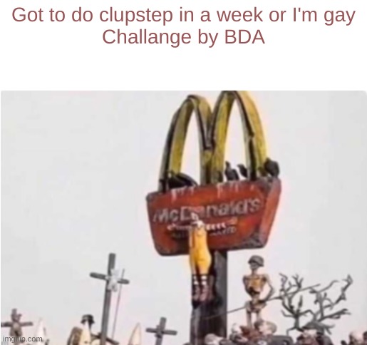 Not going to be on for long, and got 2/10 coins | Got to do clupstep in a week or I'm gay
Challange by BDA | image tagged in ronald mcdonald get crucified | made w/ Imgflip meme maker