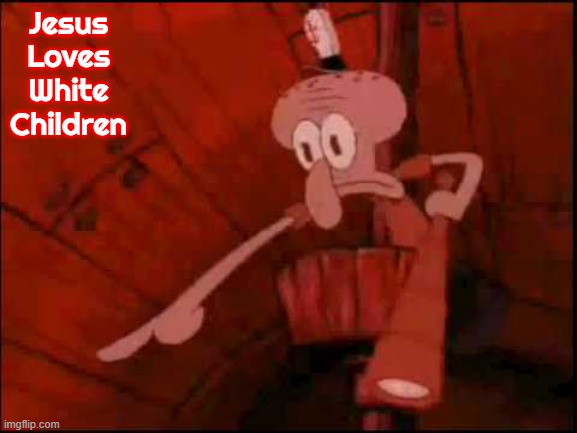 Squidward pointing | Jesus Loves White Children | image tagged in squidward pointing,slavic,jesus loves white children | made w/ Imgflip meme maker