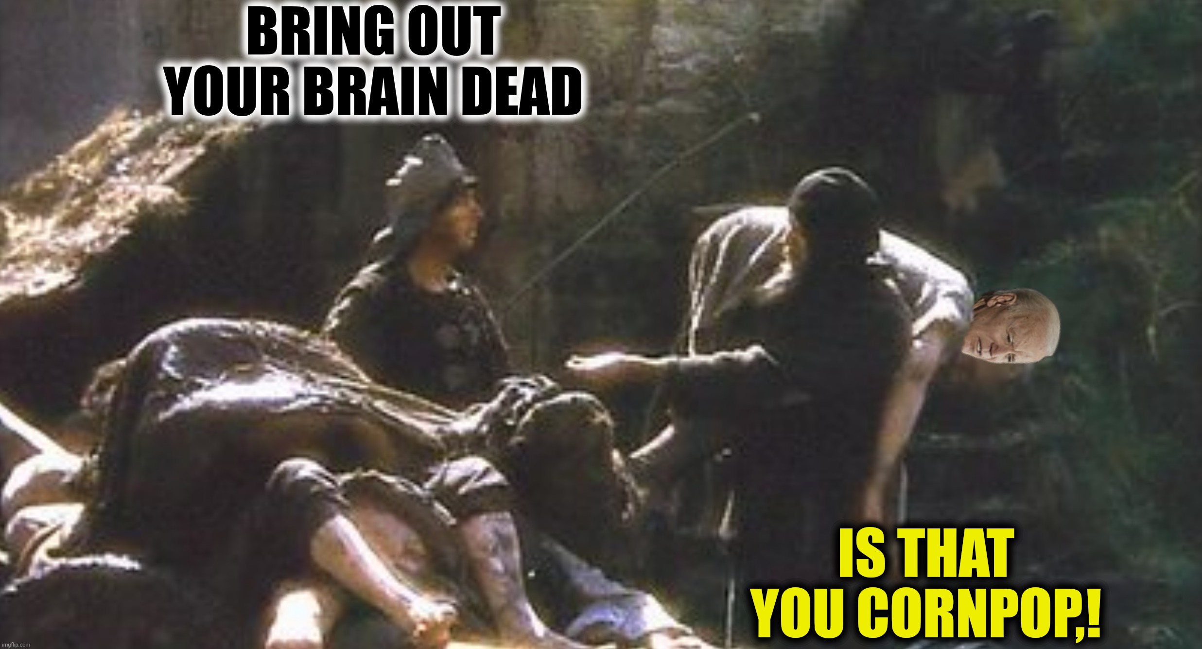 BRING OUT YOUR BRAIN DEAD IS THAT YOU CORNPOP,! | made w/ Imgflip meme maker