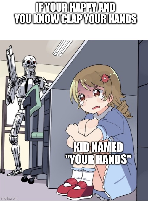 lol changing my name /j | IF YOUR HAPPY AND YOU KNOW CLAP YOUR HANDS; KID NAMED "YOUR HANDS" | image tagged in anime girl hiding from terminator | made w/ Imgflip meme maker