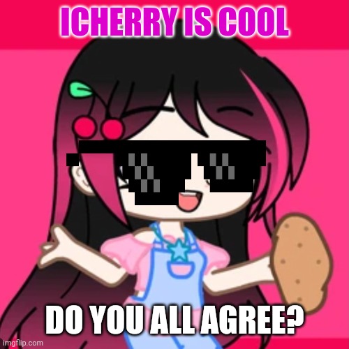 Icherry is cool. | ICHERRY IS COOL; DO YOU ALL AGREE? | image tagged in gachalife,icherry | made w/ Imgflip meme maker