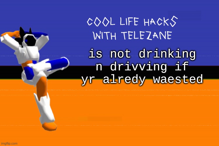 cool life hacks with telezane | is not drinking n drivving if yr alredy waested | image tagged in cool life hacks with telezane | made w/ Imgflip meme maker