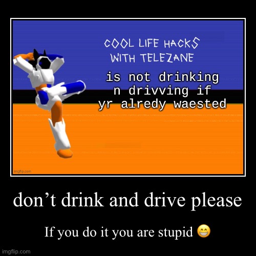 don’t drink and drive please | If you do it you are stupid ? | image tagged in funny,demotivationals | made w/ Imgflip demotivational maker
