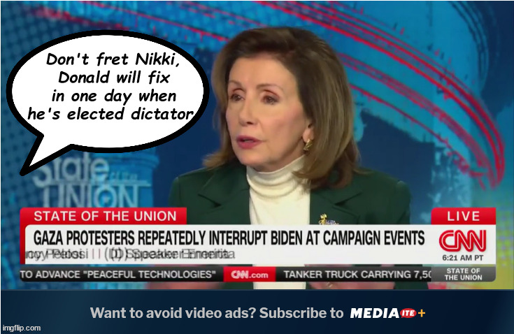 Gaza in one day | Don't fret Nikki, Donald will fix in one day when he's elected dictator. | image tagged in nancy pelosi,cnn,donald trump,nikki haley,dictator for a day,maga maniac | made w/ Imgflip meme maker