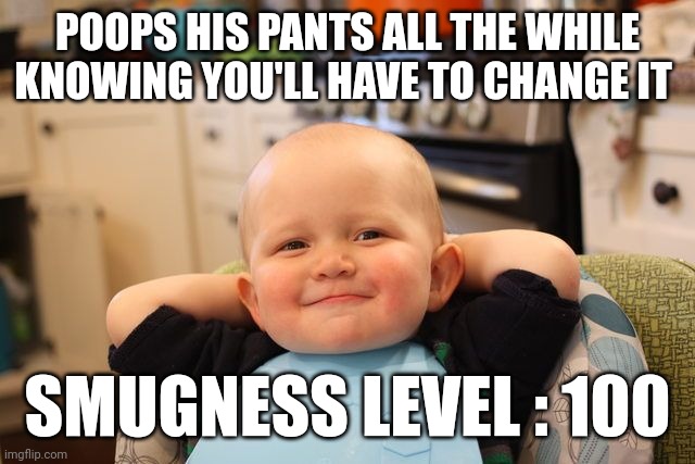 Smug baby | POOPS HIS PANTS ALL THE WHILE KNOWING YOU'LL HAVE TO CHANGE IT; SMUGNESS LEVEL : 100 | image tagged in smug | made w/ Imgflip meme maker