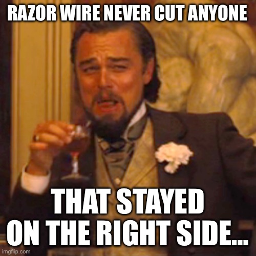 Laughing Leo Meme | RAZOR WIRE NEVER CUT ANYONE; THAT STAYED ON THE RIGHT SIDE… | image tagged in memes,laughing leo,texas,secure the border | made w/ Imgflip meme maker