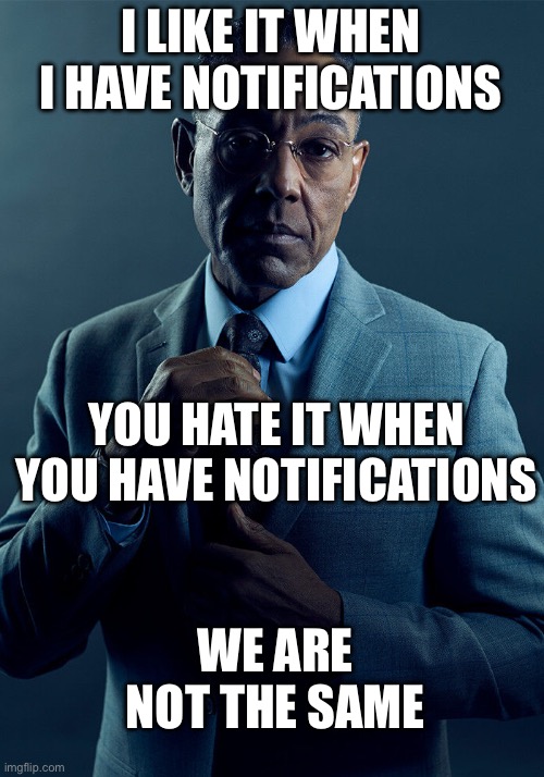 Gus Fring we are not the same | I LIKE IT WHEN I HAVE NOTIFICATIONS YOU HATE IT WHEN YOU HAVE NOTIFICATIONS WE ARE NOT THE SAME | image tagged in gus fring we are not the same | made w/ Imgflip meme maker