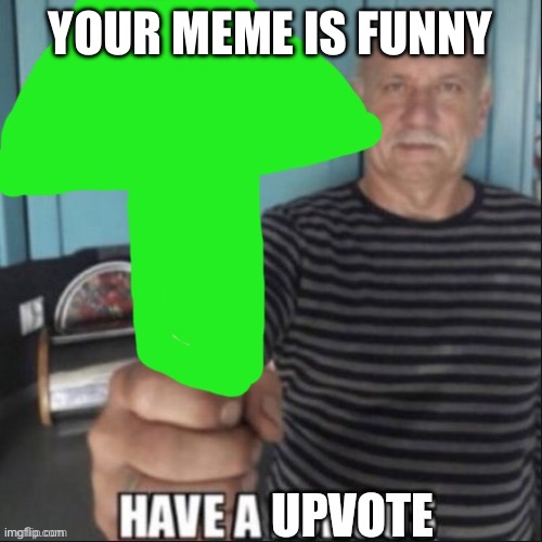 Have a upvote | YOUR MEME IS FUNNY | image tagged in have a upvote | made w/ Imgflip meme maker