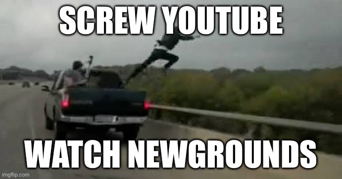 Screw this | SCREW YOUTUBE; WATCH NEWGROUNDS | image tagged in screw this | made w/ Imgflip meme maker