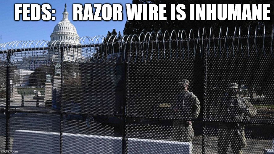 Razor Wire | FEDS:     RAZOR WIRE IS INHUMANE | image tagged in border,illegal immigration,biden | made w/ Imgflip meme maker