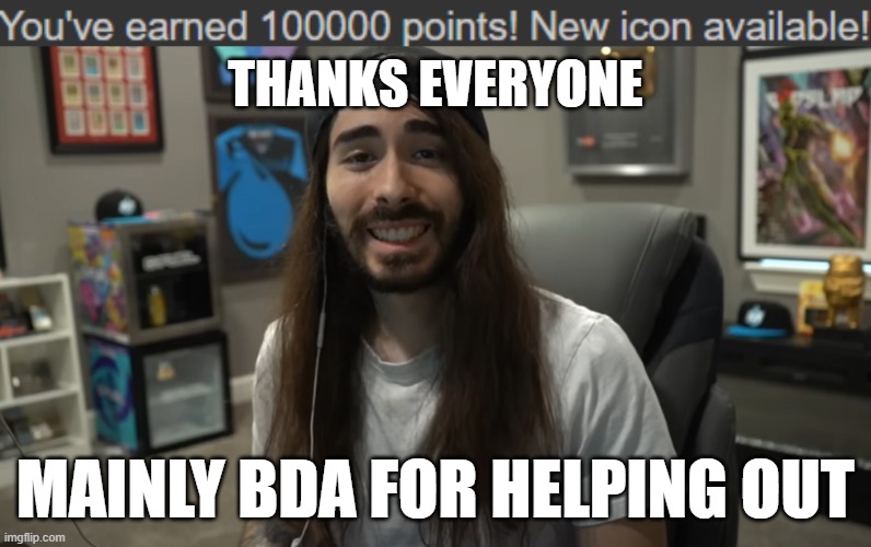 THANKS EVERYONE; MAINLY BDA FOR HELPING OUT | image tagged in moist ciritkal meme | made w/ Imgflip meme maker