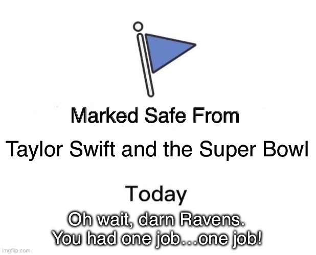 One Job Ravens | Taylor Swift and the Super Bowl; Oh wait, darn Ravens.
You had one job…one job! | image tagged in memes,marked safe from,baltimore ravens,taylor swift,super bowl | made w/ Imgflip meme maker