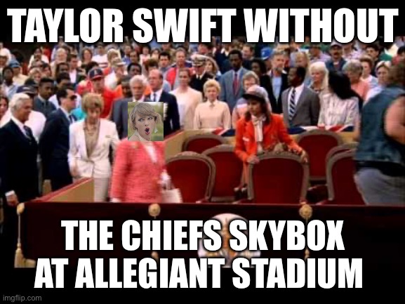 Swift Seating at Allegiant | TAYLOR SWIFT WITHOUT; THE CHIEFS SKYBOX AT ALLEGIANT STADIUM | image tagged in taylor swift,superbowl,super bowl,kansas city chiefs,taylor swiftie | made w/ Imgflip meme maker