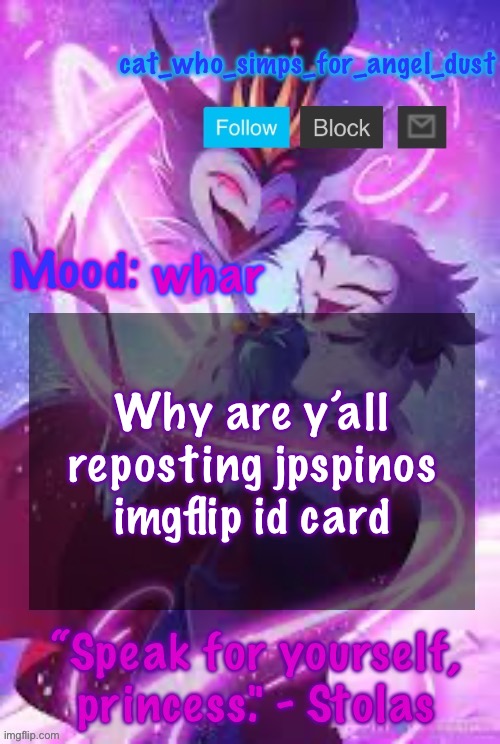 I don’t get the joke :( | whar; Why are y’all reposting jpspinos imgflip id card | image tagged in cat stolas temp | made w/ Imgflip meme maker
