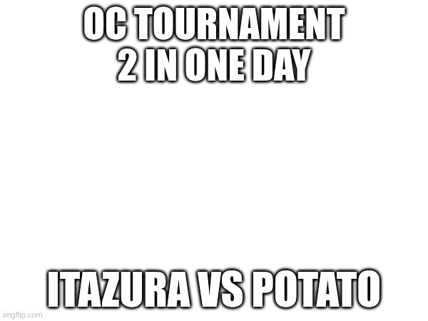 OC TOURNAMENT
2 IN ONE DAY; ITAZURA VS POTATO | image tagged in oc tournament | made w/ Imgflip meme maker