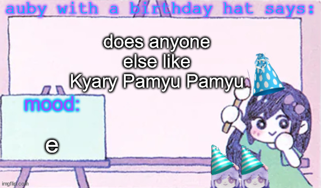 auby with a bday hat | does anyone else like Kyary Pamyu Pamyu; e | image tagged in auby with a bday hat | made w/ Imgflip meme maker