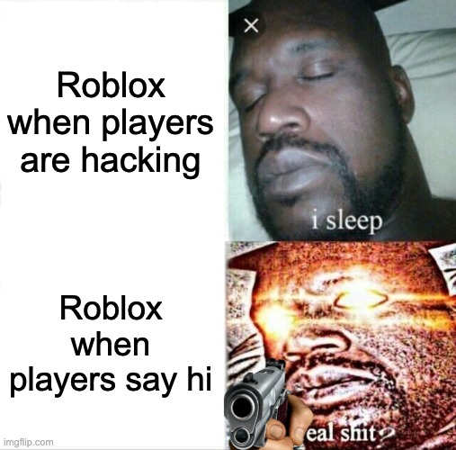 Sleeping Shaq Meme | Roblox when players are hacking; Roblox when players say hi | image tagged in memes,sleeping shaq,roblox | made w/ Imgflip meme maker