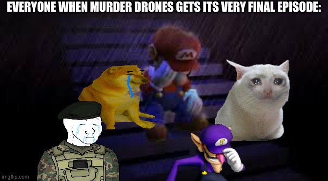 It will be sad day | EVERYONE WHEN MURDER DRONES GETS ITS VERY FINAL EPISODE: | image tagged in sad mario,depression,no more murder drones,equals eternal sadness | made w/ Imgflip meme maker