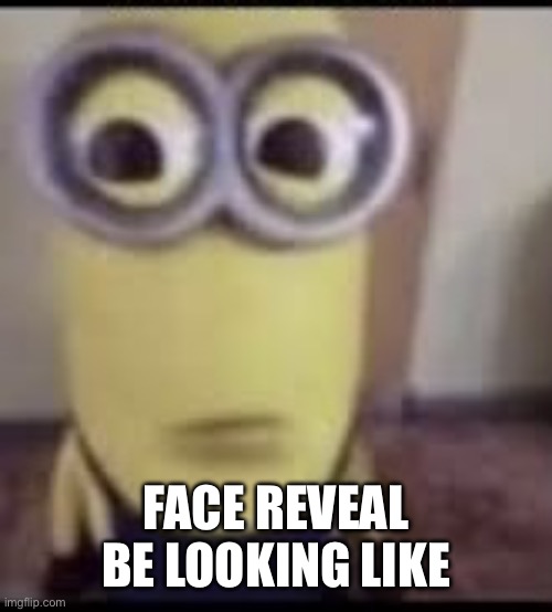 Face reveal be looking like | FACE REVEAL BE LOOKING LIKE | image tagged in minion,face reveal | made w/ Imgflip meme maker