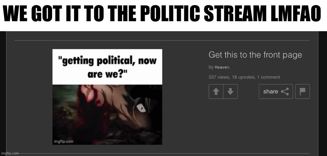 Fun | WE GOT IT TO THE POLITIC STREAM LMFAO | made w/ Imgflip meme maker