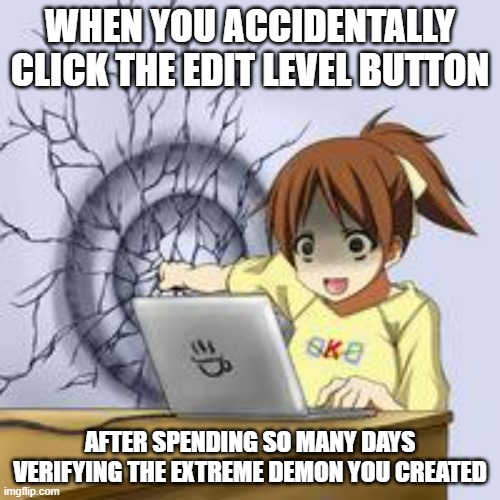 PAINNNNNNN | WHEN YOU ACCIDENTALLY CLICK THE EDIT LEVEL BUTTON; AFTER SPENDING SO MANY DAYS VERIFYING THE EXTREME DEMON YOU CREATED | image tagged in anime wall punch,geometry dash | made w/ Imgflip meme maker