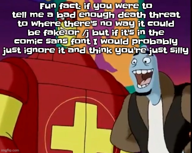 "I have a chainsaw *picture of a chainsaw in their hands* and your ip *my ip* and I'm gonna kill you." The fact it's in Comic sa | Fun fact: if you were to tell me a bad enough death threat to where there's no way it could be fake or /j but if it's in the comic sans font I would probably just ignore it and think you're just silly | image tagged in he's about to perform the bite of 87 | made w/ Imgflip meme maker