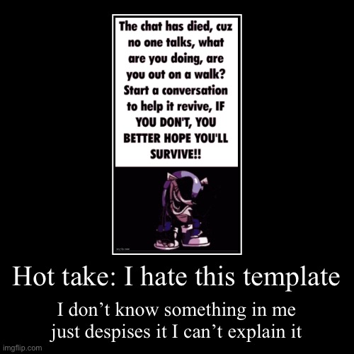 I don’t know why but I feel spite looking at it | Hot take: I hate this template | I don’t know something in me just despises it I can’t explain it | image tagged in funny,demotivationals | made w/ Imgflip demotivational maker