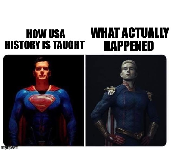 superman homelander | WHAT ACTUALLY HAPPENED; HOW USA HISTORY IS TAUGHT | image tagged in superman homelander,memes,funny memes,shitpost,history memes,relatable memes | made w/ Imgflip meme maker