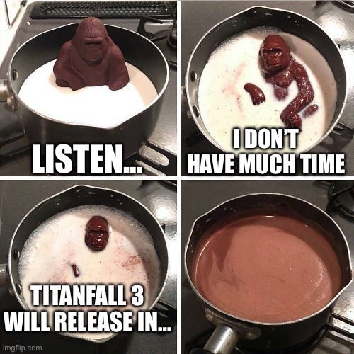 chocolate gorilla | LISTEN…; I DON’T HAVE MUCH TIME; TITANFALL 3 WILL RELEASE IN… | image tagged in chocolate gorilla,titanfall 2 | made w/ Imgflip meme maker