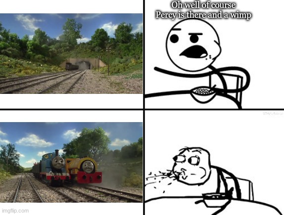 Only true Thomas fans can experience this shock | Oh well of course Percy is there and a wimp | image tagged in he will never,cereal guy spitting,thomas the tank engine,fans | made w/ Imgflip meme maker