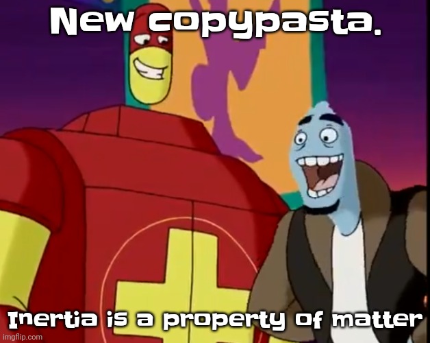 Inertia is a property of matter | New copypasta. Inertia is a property of matter | image tagged in he's about to perform the bite of 87 | made w/ Imgflip meme maker