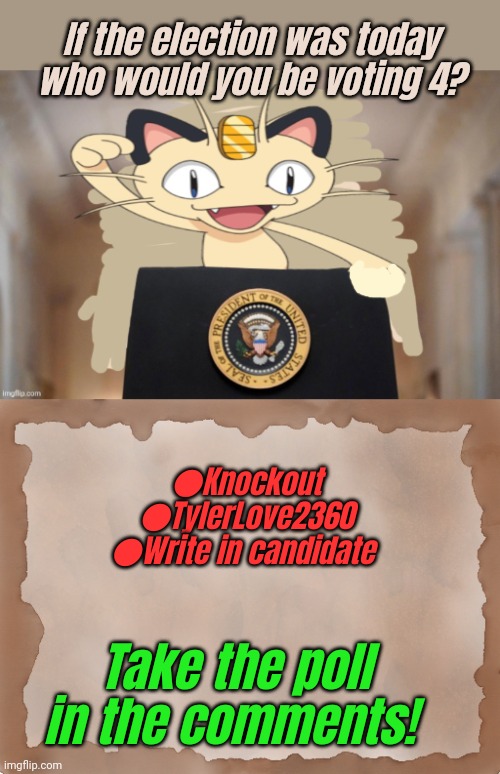 Poll | If the election was today who would you be voting 4? ●Knockout
●TylerLove2360
●Write in candidate; Take the poll in the comments! | image tagged in meowth party,map on table blank,polls,presidential alert | made w/ Imgflip meme maker