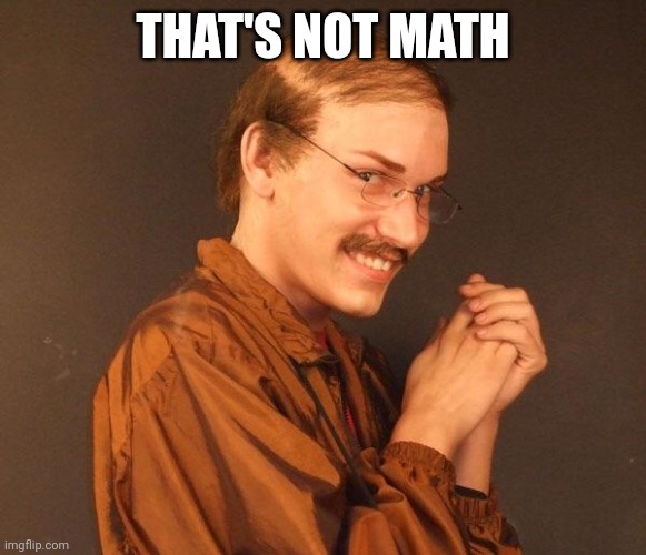 Creepy guy | THAT'S NOT MATH | image tagged in creepy guy | made w/ Imgflip meme maker