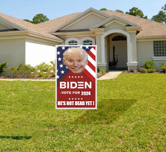 biden lawn sign | 2024 HE'S NOT DEAD YET ! | image tagged in biden lawn sign | made w/ Imgflip meme maker
