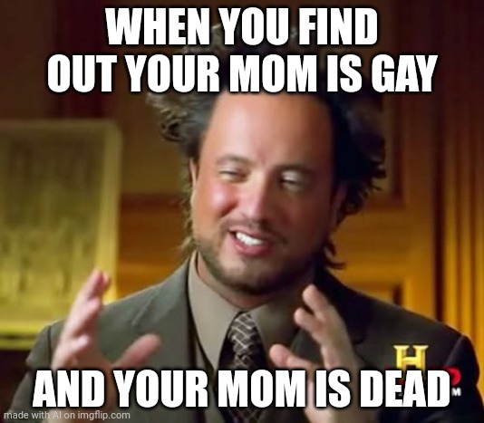Dang I hate when that happens | WHEN YOU FIND OUT YOUR MOM IS GAY; AND YOUR MOM IS DEAD | image tagged in memes,ancient aliens,ai generated,ai meme | made w/ Imgflip meme maker