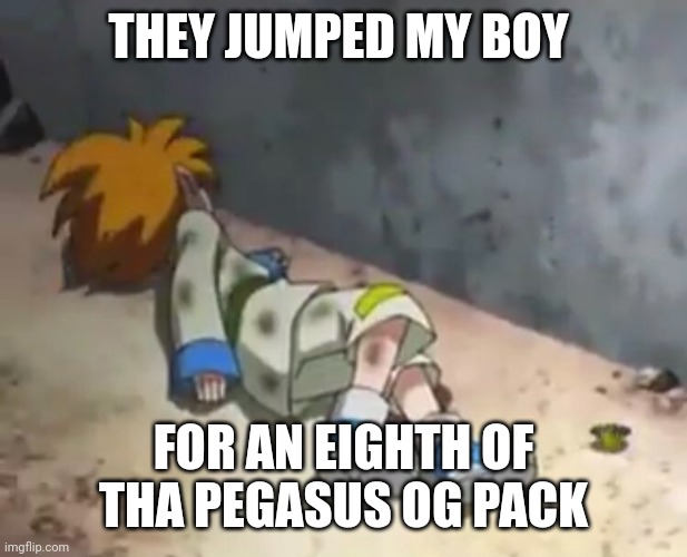 Beyblade was not that serious | THEY JUMPED MY BOY; FOR AN EIGHTH OF THA PEGASUS OG PACK | image tagged in memes,dank memes,anime meme,funny memes,beyblade,anime memes | made w/ Imgflip meme maker