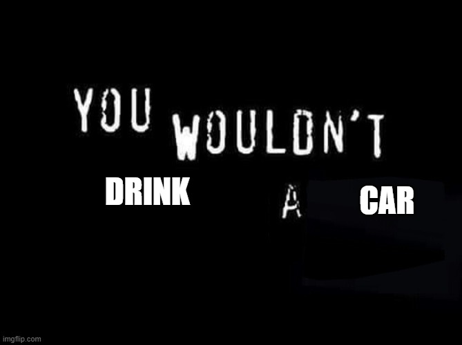 You wouldn’t X a Y | DRINK; CAR | image tagged in you wouldn t x a y | made w/ Imgflip meme maker
