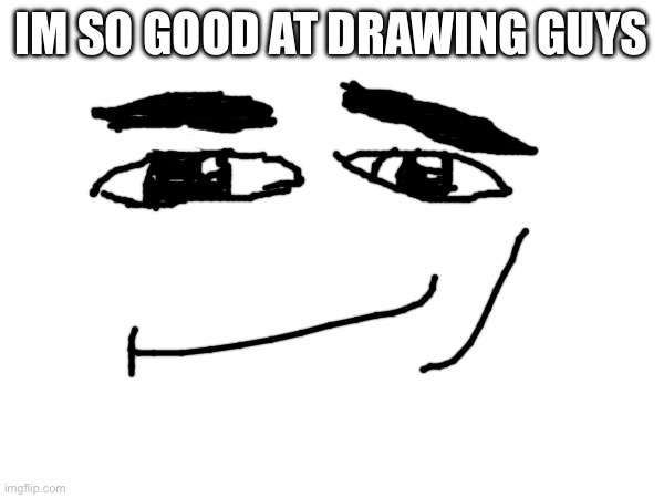 IM SO GOOD AT DRAWING GUYS | made w/ Imgflip meme maker