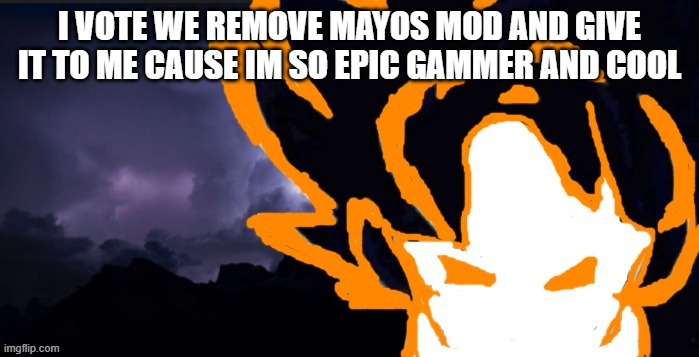 plus i want my mod back :Sob: | I VOTE WE REMOVE MAYOS MOD AND GIVE IT TO ME CAUSE IM SO EPIC GAMMER AND COOL | image tagged in lowteirgoob | made w/ Imgflip meme maker