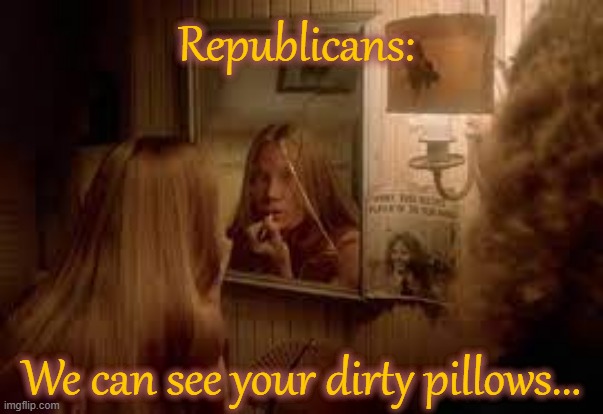 Dirty Pillows = Republican Greed | Republicans:; We can see your dirty pillows... | image tagged in dirty pillows | made w/ Imgflip meme maker