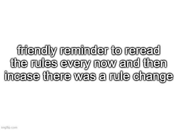 just passing by, but im reading the rules. | friendly reminder to reread the rules every now and then incase there was a rule change | made w/ Imgflip meme maker