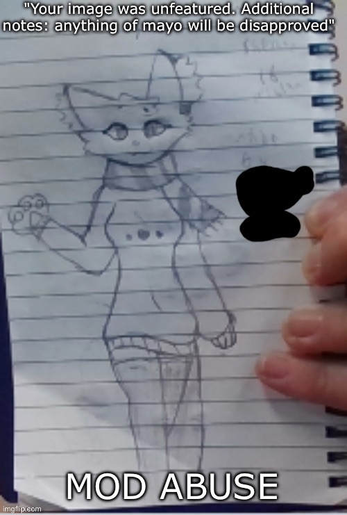Scarf (drawn by Scarf and one of her irl friends) (BETTER VER)) | "Your image was unfeatured. Additional notes: anything of mayo will be disapproved"; MOD ABUSE | image tagged in scarf drawn by scarf and one of her irl friends better ver | made w/ Imgflip meme maker