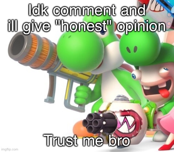 Yoshi With Bazooka | Idk comment and ill give "honest" opinion; Trust me bro | image tagged in yoshi with bazooka | made w/ Imgflip meme maker