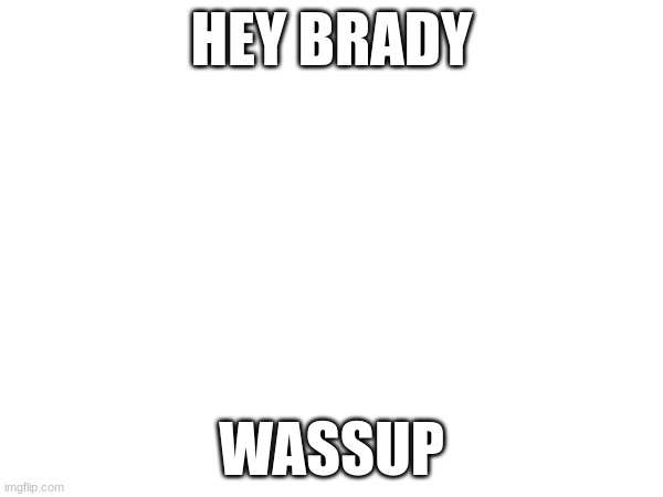 HEY BRADY; WASSUP | made w/ Imgflip meme maker