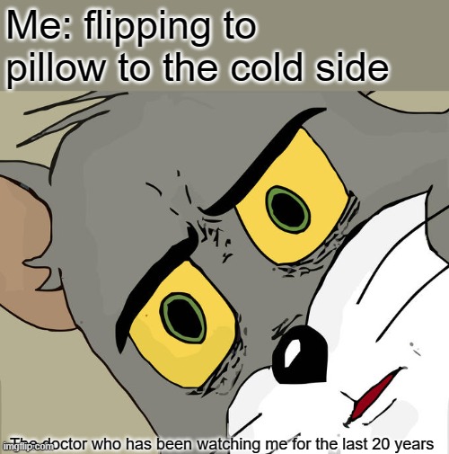 Unsettled Tom Meme | Me: flipping to pillow to the cold side; The doctor who has been watching me for the last 20 years | image tagged in memes,unsettled tom,what | made w/ Imgflip meme maker