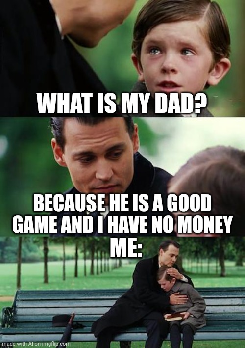 Dafuq did ai just give me? | WHAT IS MY DAD? BECAUSE HE IS A GOOD GAME AND I HAVE NO MONEY; ME: | image tagged in memes,finding neverland | made w/ Imgflip meme maker