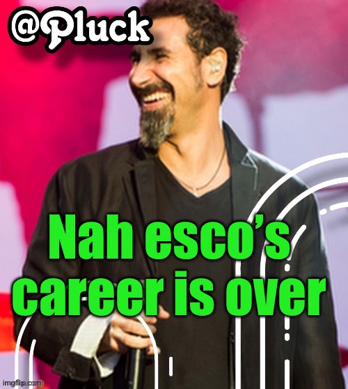 Pluck’s official announcement | Nah esco’s career is over | image tagged in pluck s official announcement | made w/ Imgflip meme maker