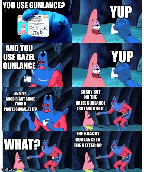 patrick not my wallet | YUP; YOU USE GUNLANCE? AND YOU USE BAZEL GUNLANCE; YUP; AND ITS GOOD RIGHT SINCE YOUR A PROFESSIONAL AT IT? SORRY BUT NO THE BAZEL GUNLANCE ISNT WORTH IT; THE BRACHY GUNLANCE IS THE BETTER OPTION; WHAT? | image tagged in patrick not my wallet | made w/ Imgflip meme maker