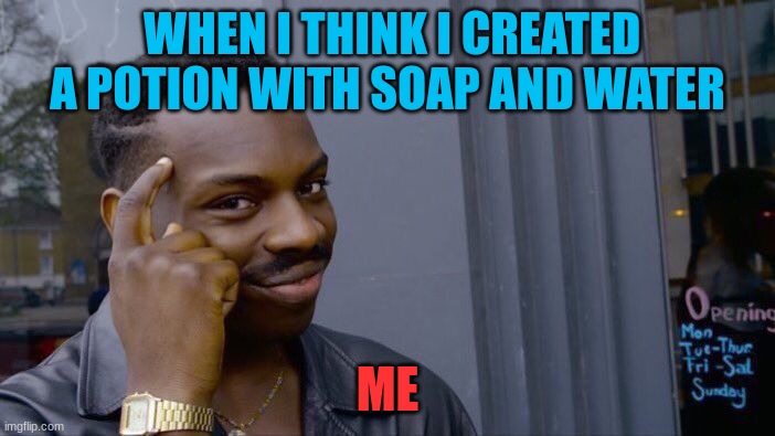 Roll Safe Think About It Meme | WHEN I THINK I CREATED A POTION WITH SOAP AND WATER; ME | image tagged in memes,roll safe think about it | made w/ Imgflip meme maker